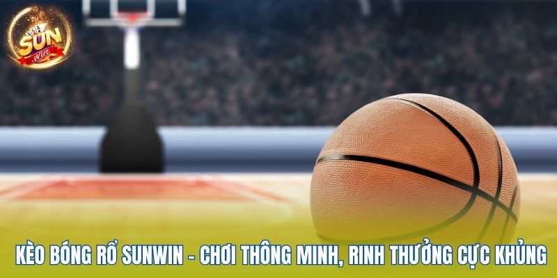 Kèo Bóng Rổ Sunwin - Chơi Thông Minh, Rinh Thưởng Cực Khủng 1 keo-bong-ro