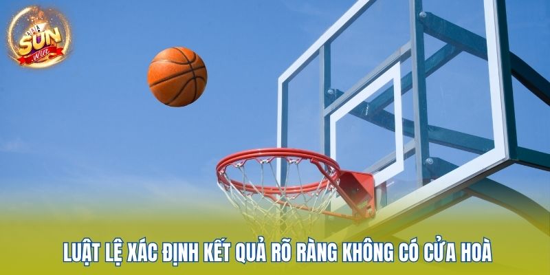 Kèo Bóng Rổ Sunwin - Chơi Thông Minh, Rinh Thưởng Cực Khủng 3 Luật lệ xác định kết quả rõ ràng không có cửa hoà