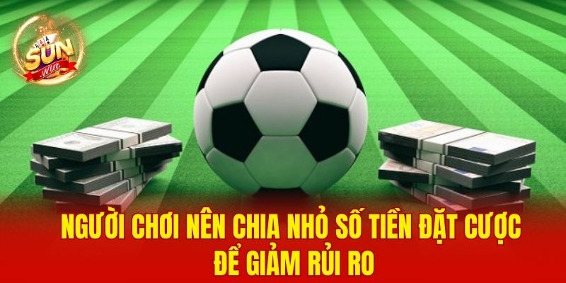 Người chơi nên chia nhỏ số tiền đặt cược để giảm rủi ro